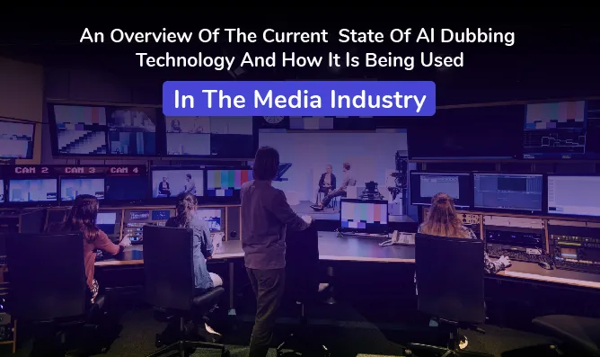An Overview Of The Current State Of AI Dubbing Technology And How It Is Being Used In The Media Industry