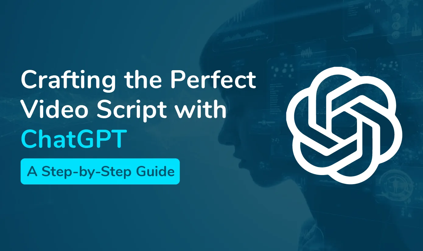 Crafting the Perfect Video Script with ChatGPT: A Step-by-Step Guide