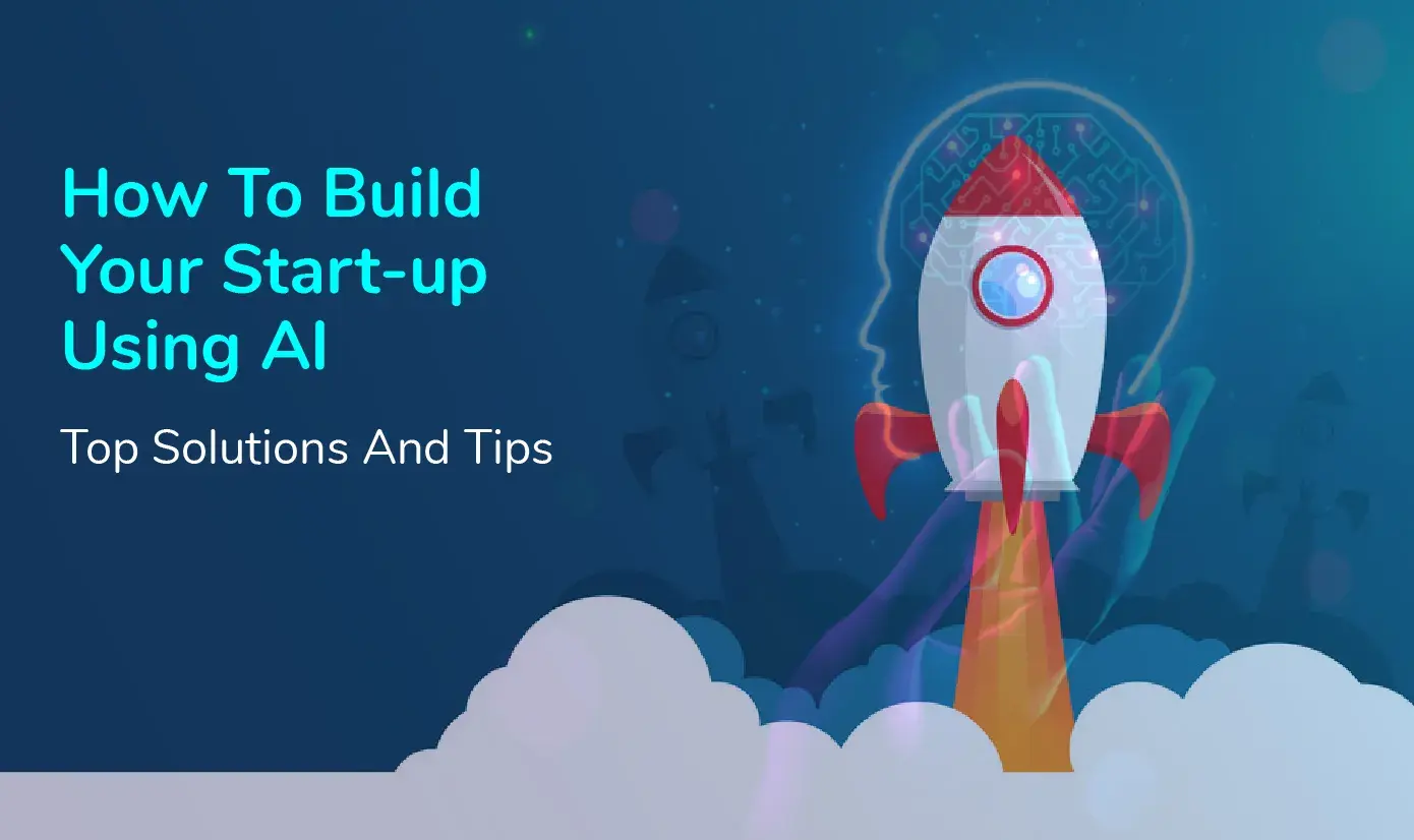How To Build Your Start-up Using AI: Top Solutions and Tips